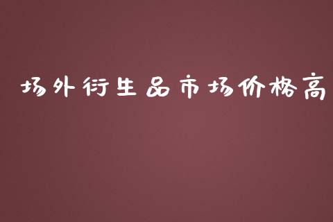 场外衍生品市场价格高_https://wap.ycdhulan.com_货币市场_第1张
