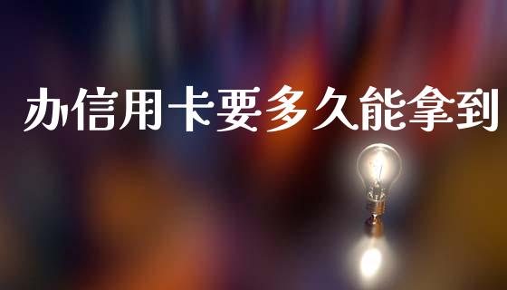 办信用卡要多久能拿到_https://wap.ycdhulan.com_财经新闻_第1张