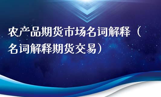 农产品期货市场名词解释(名词解释期货交易)_财经新闻_第1张_国际财经_财经新闻_财务投资_金融咨询_货币市场_投资基金 农产品期货市场名词解释(名词解释期货交易)_https://wap.ycdhulan.com_财经新闻_第1张