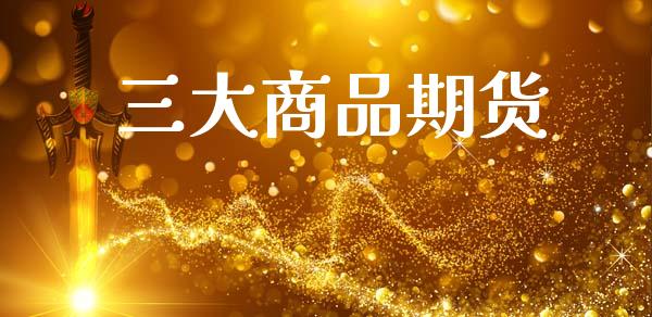 三大商品期货_https://wap.ycdhulan.com_财经新闻_第1张