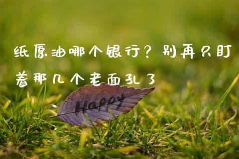 纸原油哪个银行？别再只盯着那几个老面孔了_https://wap.ycdhulan.com_货币市场_第1张