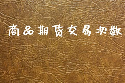 商品期货交易次数_https://wap.ycdhulan.com_金融咨询_第1张