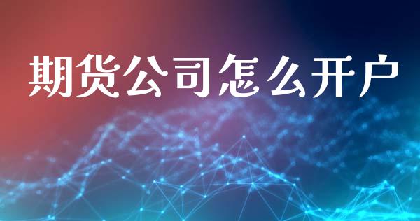 期货公司怎么开户_https://wap.ycdhulan.com_投资基金_第1张