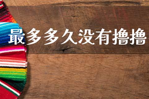 最多多久没有撸撸_https://wap.ycdhulan.com_金融咨询_第1张