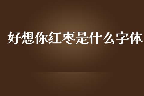 好想你红枣是什么字体_https://wap.ycdhulan.com_财务投资_第1张