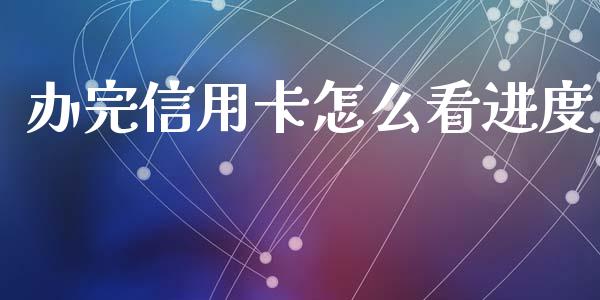 办完信用卡怎么看进度_https://wap.ycdhulan.com_投资基金_第1张