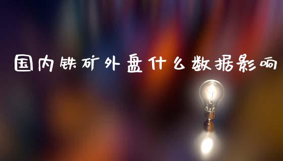 国内铁矿外盘什么数据影响_https://wap.ycdhulan.com_国际财经_第1张