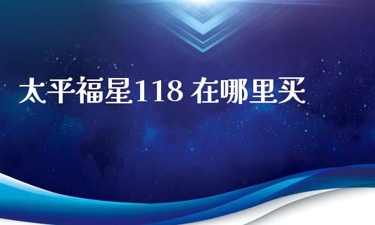 太平福星118 在哪里买_https://wap.ycdhulan.com_货币市场_第1张
