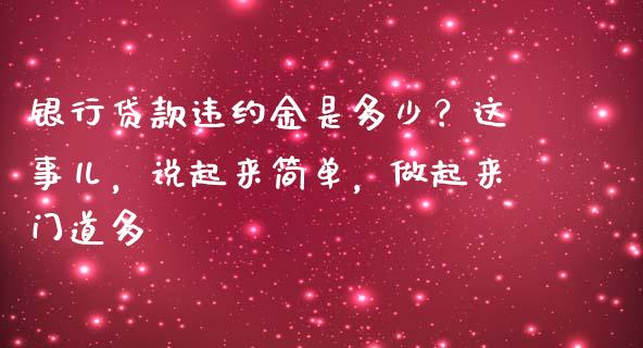 银行贷款违约金是多少？这事儿，说起来简单，做起来门道多_https://wap.ycdhulan.com_财务投资_第1张