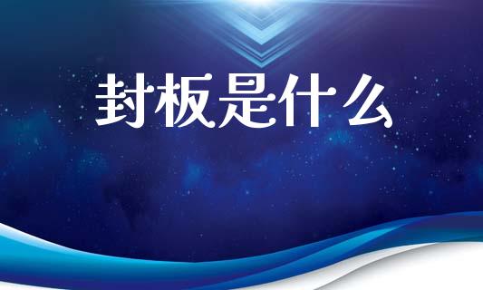 封板是什么_https://wap.ycdhulan.com_货币市场_第1张