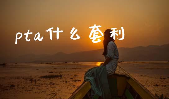 pta什么套利_https://wap.ycdhulan.com_货币市场_第1张