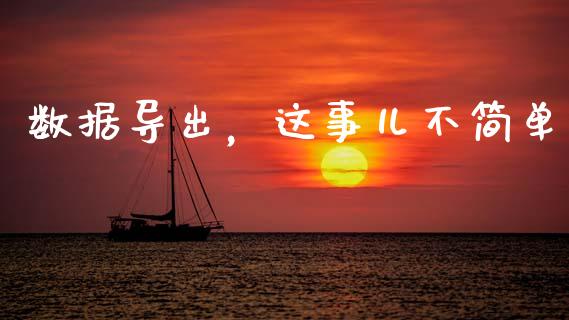 数据导出，这事儿不简单_https://wap.ycdhulan.com_国际财经_第1张