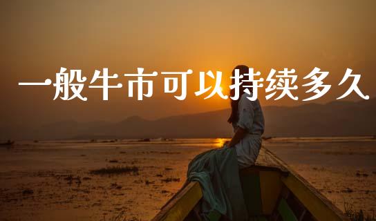一般牛市可以持续多久_https://wap.ycdhulan.com_财经新闻_第1张