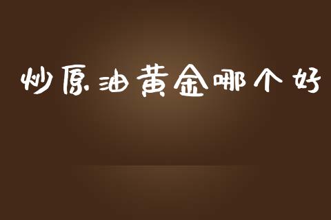 炒原油黄金哪个好_https://wap.ycdhulan.com_财经新闻_第1张