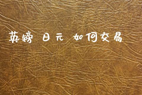 英镑 日元 如何交易_https://wap.ycdhulan.com_财经新闻_第1张