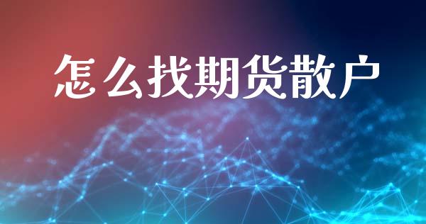 怎么找期货散户_https://wap.ycdhulan.com_财经新闻_第1张