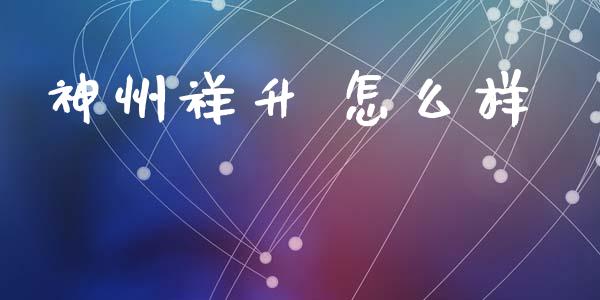 神州祥升 怎么样_https://wap.ycdhulan.com_投资基金_第1张