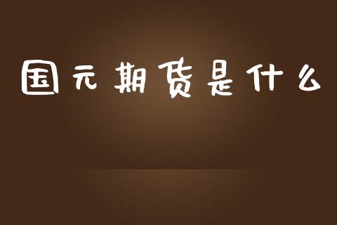 国元期货是什么_https://wap.ycdhulan.com_财经新闻_第1张