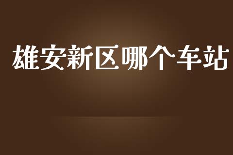 雄安新区哪个车站_https://wap.ycdhulan.com_国际财经_第1张