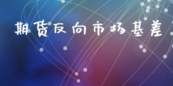 期货反向市场基差_https://wap.ycdhulan.com_国际财经_第1张