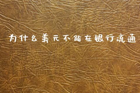 为什么美元不能在银行流通_https://wap.ycdhulan.com_财经新闻_第1张