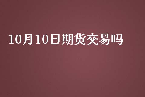 10月10日期货交易吗_https://wap.ycdhulan.com_货币市场_第1张