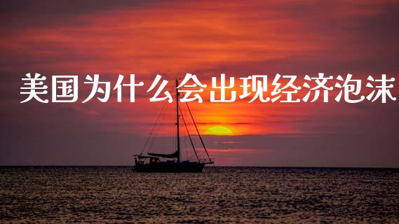 美国为什么会出现经济泡沫_https://wap.ycdhulan.com_投资基金_第1张