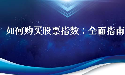 如何购买股票指数:全面指南_财经新闻_第1张_国际财经_财经新闻_财务投资_金融咨询_货币市场_投资基金 如何购买股票指数:全面指南_https://wap.ycdhulan.com_财经新闻_第1张
