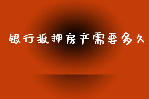 银行抵押房产需要多久_https://wap.ycdhulan.com_金融咨询_第1张