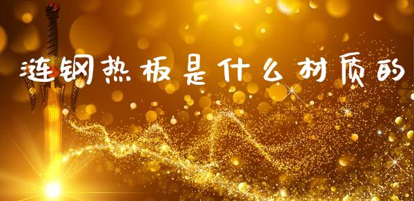 涟钢热板是什么材质的_https://wap.ycdhulan.com_财务投资_第1张