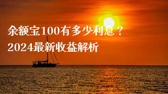 余额宝100有多少利息？2024最新收益解析_https://wap.ycdhulan.com_货币市场_第1张