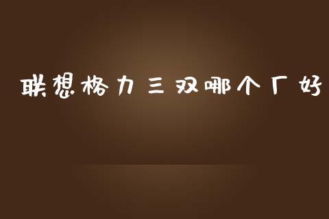 联想格力三双哪个厂好_https://wap.ycdhulan.com_货币市场_第1张