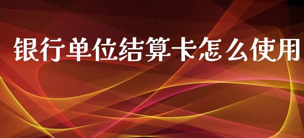 银行单位结算卡怎么使用_https://wap.ycdhulan.com_投资基金_第1张