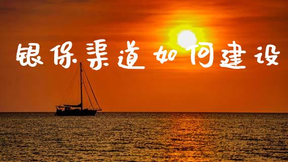 银保渠道如何建设_https://wap.ycdhulan.com_国际财经_第1张