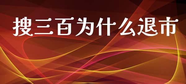 搜三百为什么退市_财经新闻_第1张_国际财经_财经新闻_财务投资_金融咨询_货币市场_投资基金 搜三百为什么退市_https://wap.ycdhulan.com_财经新闻_第1张