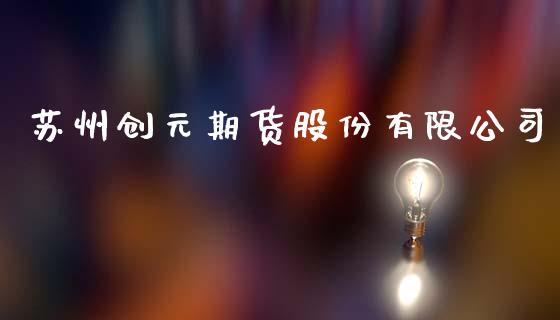 苏州创元期货股份有限公司_https://wap.ycdhulan.com_投资基金_第1张