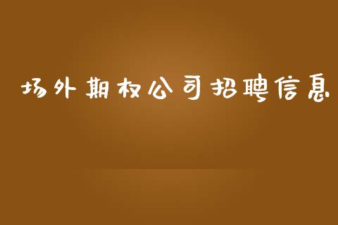 场外期权公司招聘信息_https://wap.ycdhulan.com_财经新闻_第1张