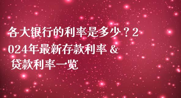 各大银行的利率是多少？2024年最新存款利率 & 贷款利率一览_https://wap.ycdhulan.com_国际财经_第1张