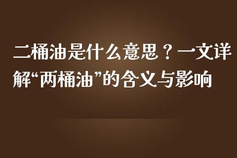 二桶油是什么意思？一文详解“两桶油”的含义与影响_https://wap.ycdhulan.com_财务投资_第1张