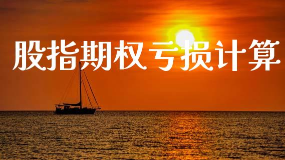 股指期权亏损计算_https://wap.ycdhulan.com_国际财经_第1张