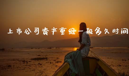 上市公司资产重组一般多久时间_https://wap.ycdhulan.com_货币市场_第1张