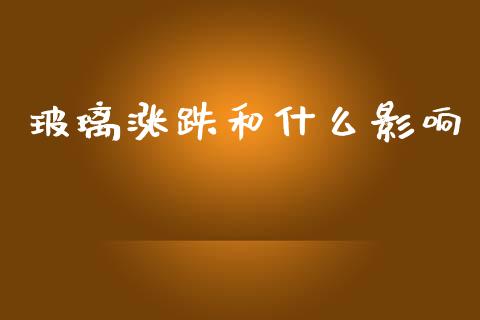 玻璃涨跌和什么影响_https://wap.ycdhulan.com_国际财经_第1张