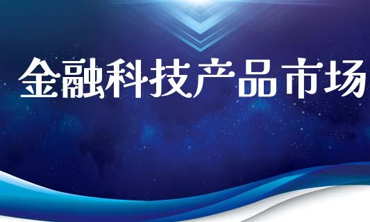 金融科技产品市场_https://wap.ycdhulan.com_金融咨询_第1张