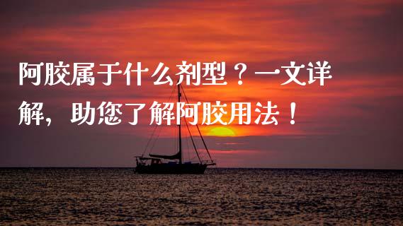 阿胶属于什么剂型？一文详解，助您了解阿胶用法！_https://wap.ycdhulan.com_金融咨询_第1张