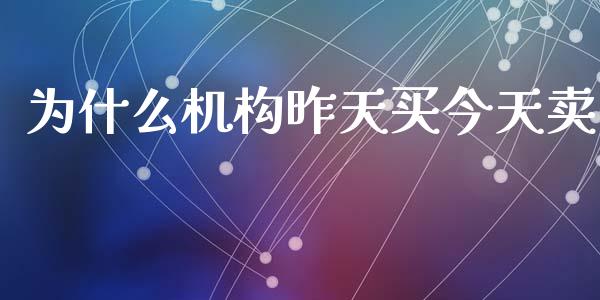 为什么机构昨天买今天卖_https://wap.ycdhulan.com_财经新闻_第1张