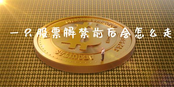 一只股票解禁前后会怎么走_https://wap.ycdhulan.com_金融咨询_第1张