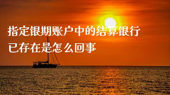指定银期账户中的结算银行已存在是怎么回事_https://wap.ycdhulan.com_货币市场_第1张