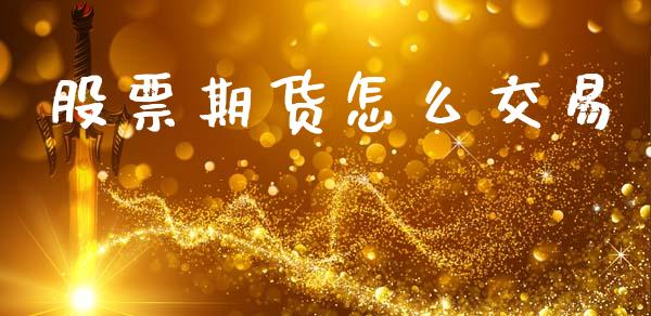 股票期货怎么交易_https://wap.ycdhulan.com_金融咨询_第1张