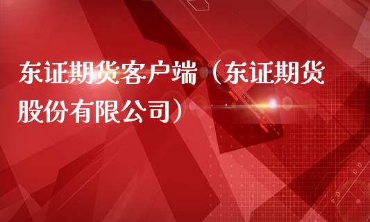 东证期货客户端（东证期货股份有限公司）_https://wap.ycdhulan.com_货币市场_第1张