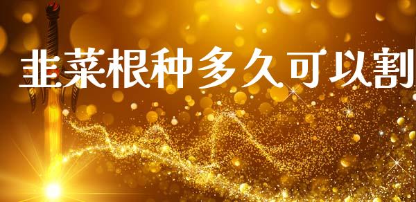 韭菜根种多久可以割_https://wap.ycdhulan.com_财务投资_第1张